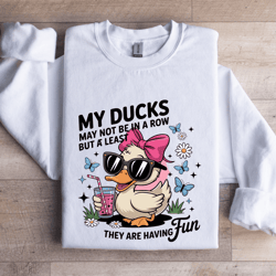 my ducks may not be in a row sweatshirt