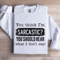 You Think Im Sarcastic Sweatshirt 1
