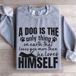 a dog is the only thing on earth sweatshirt