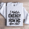 I Match Energy So You Decide How Me Gon Act Sweatshirt 1