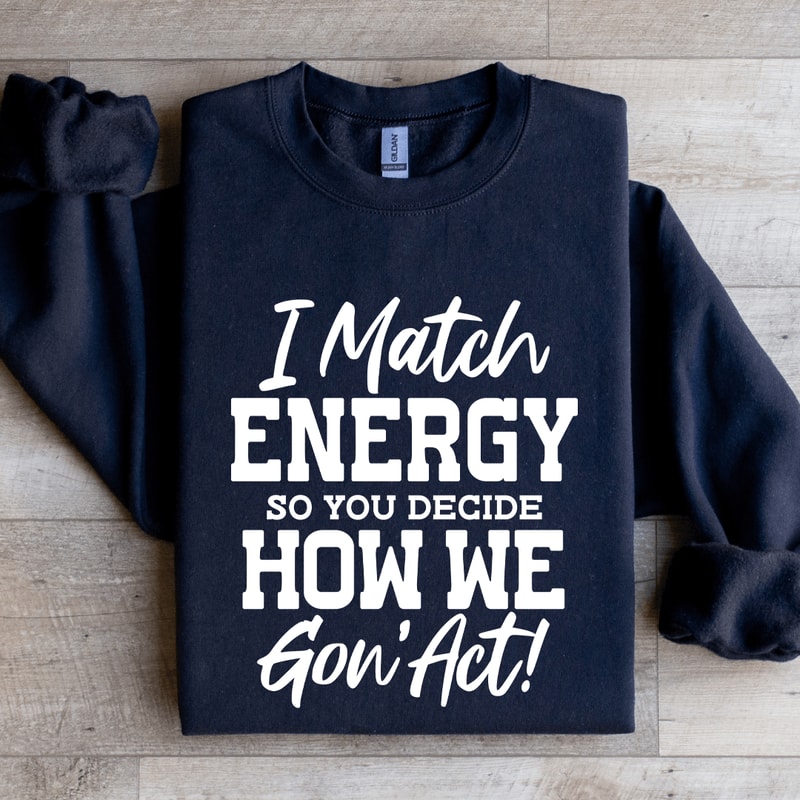 I Match Energy So You Decide How Me Gon Act Sweatshirt 2