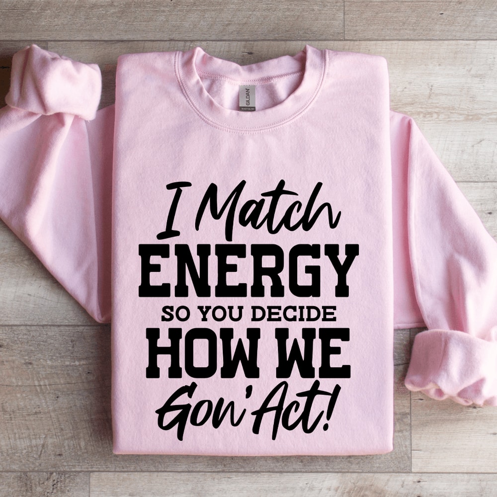 I Match Energy So You Decide How Me Gon Act Sweatshirt 0