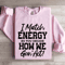 I Match Energy So You Decide How Me Gon Act Sweatshirt 0