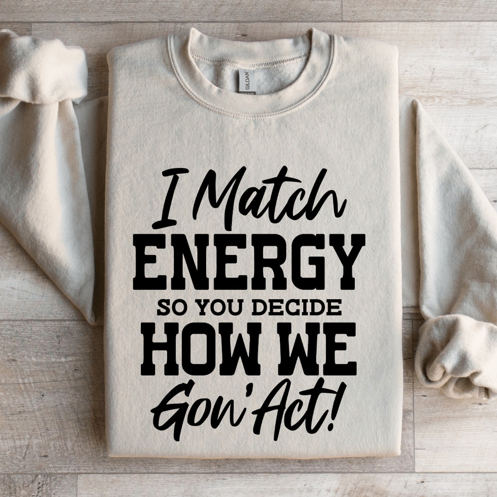 I Match Energy So You Decide How Me Gon Act Sweatshirt 3