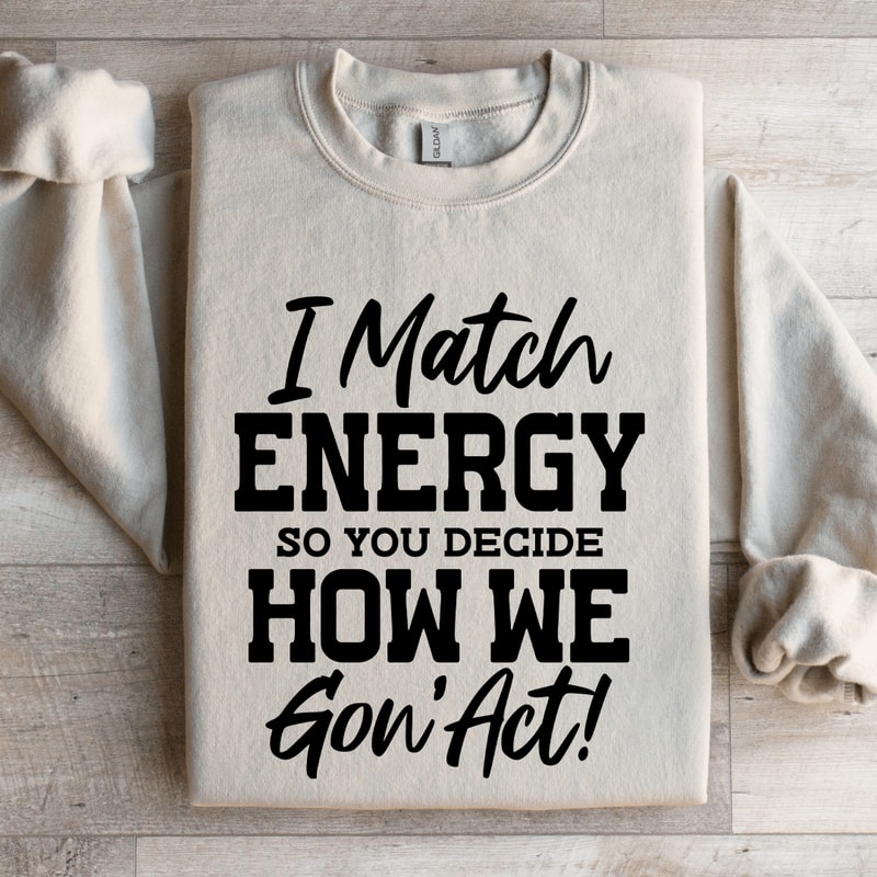 I Match Energy So You Decide How Me Gon Act Sweatshirt 3