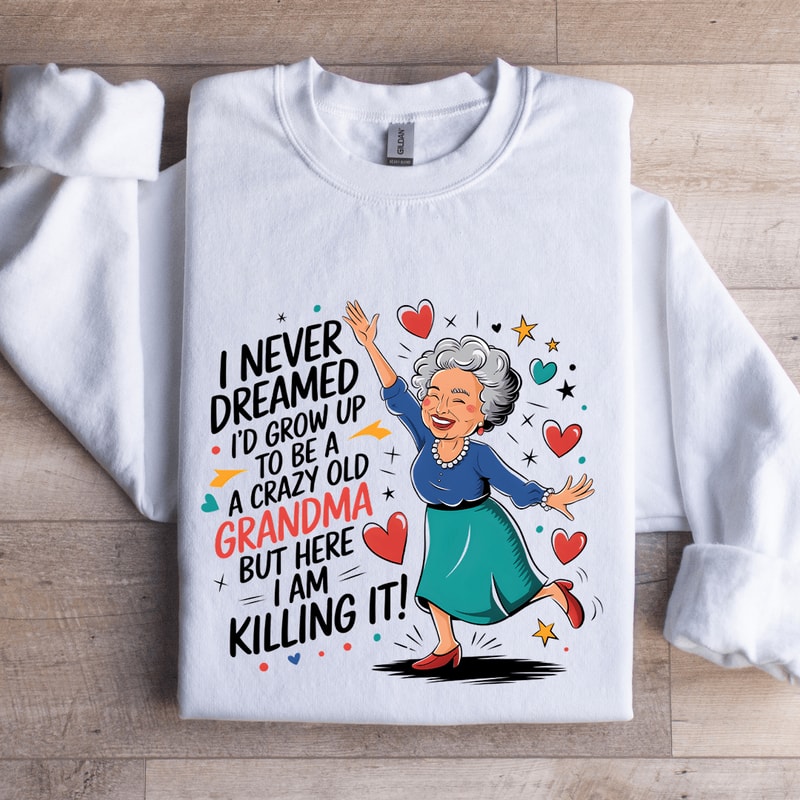 I Never Dreamed Id Grow Up To Be A Sweatshirt 0