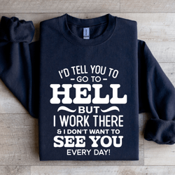 i'd tell you to go to hell sweatshirt
