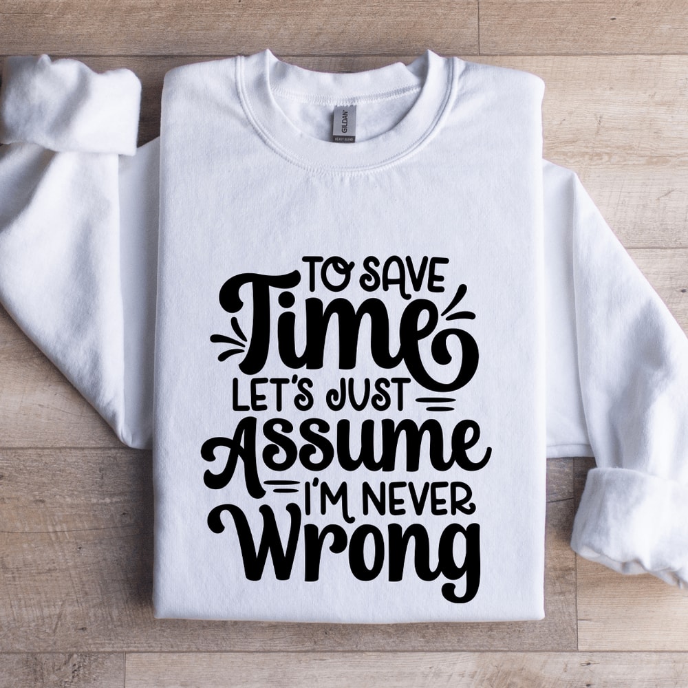 To Save Time Lets Just Assume Sweatshirt 1