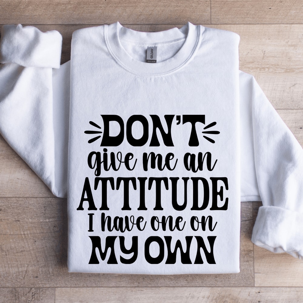 Dont Give Me An Attitude Sweatshirt 1
