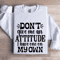 Dont Give Me An Attitude Sweatshirt 1