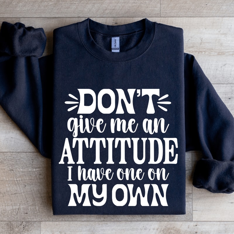 Dont Give Me An Attitude Sweatshirt 2