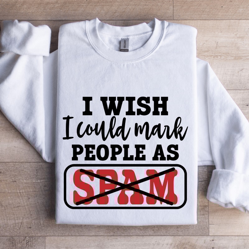 I Wish I Could Mark People As Spam Sweatshirt 1