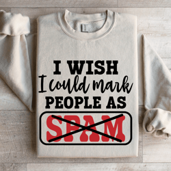 i wish i could mark people as spam sweatshirt