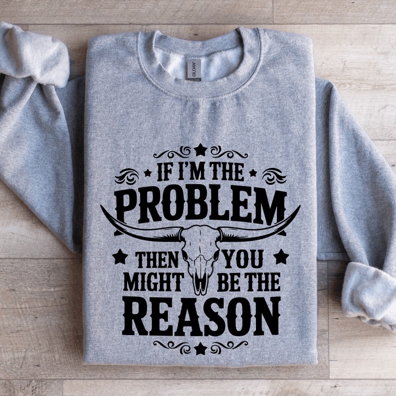 If Im The Problem Then You Might Be The Reason Sweatshirt 2