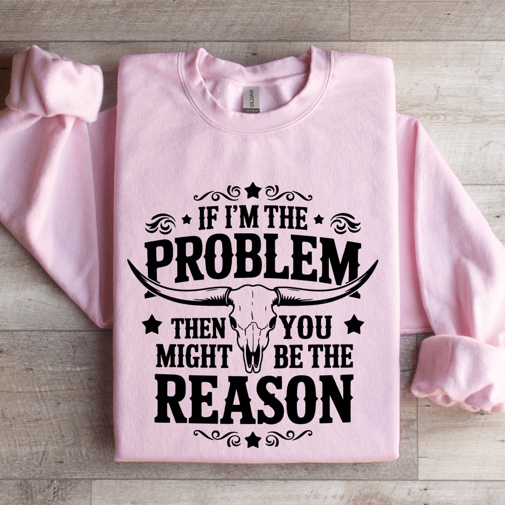If Im The Problem Then You Might Be The Reason Sweatshirt 3