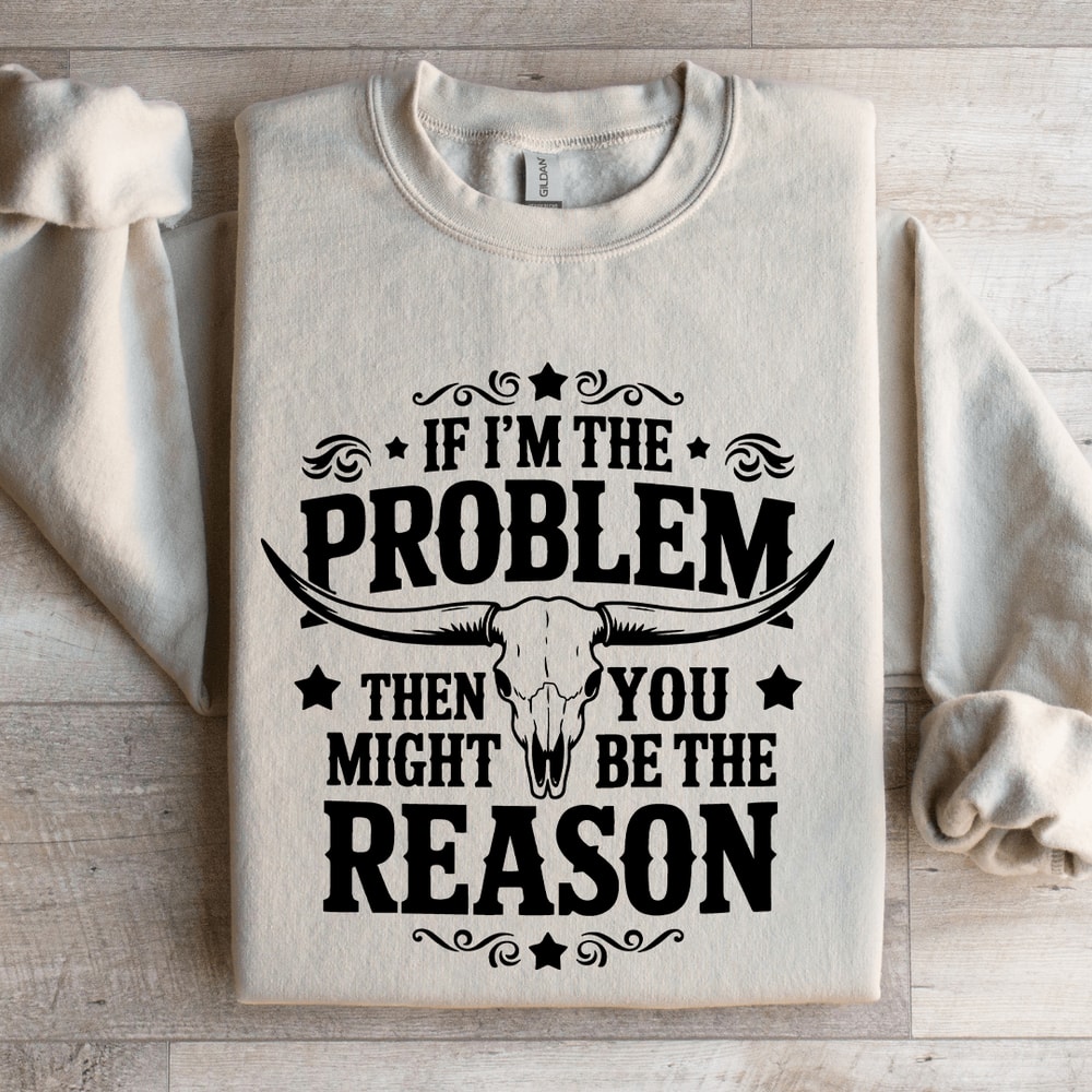 If Im The Problem Then You Might Be The Reason Sweatshirt 4