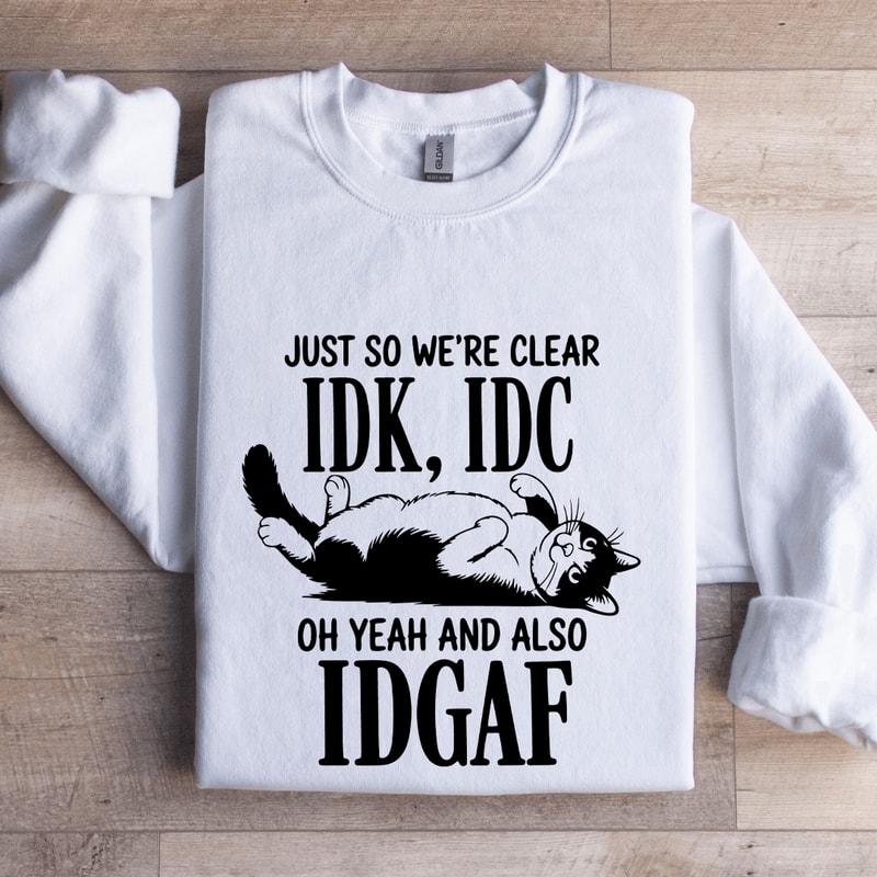 Just So Were Clear IDK IDC Sweatshirt 0