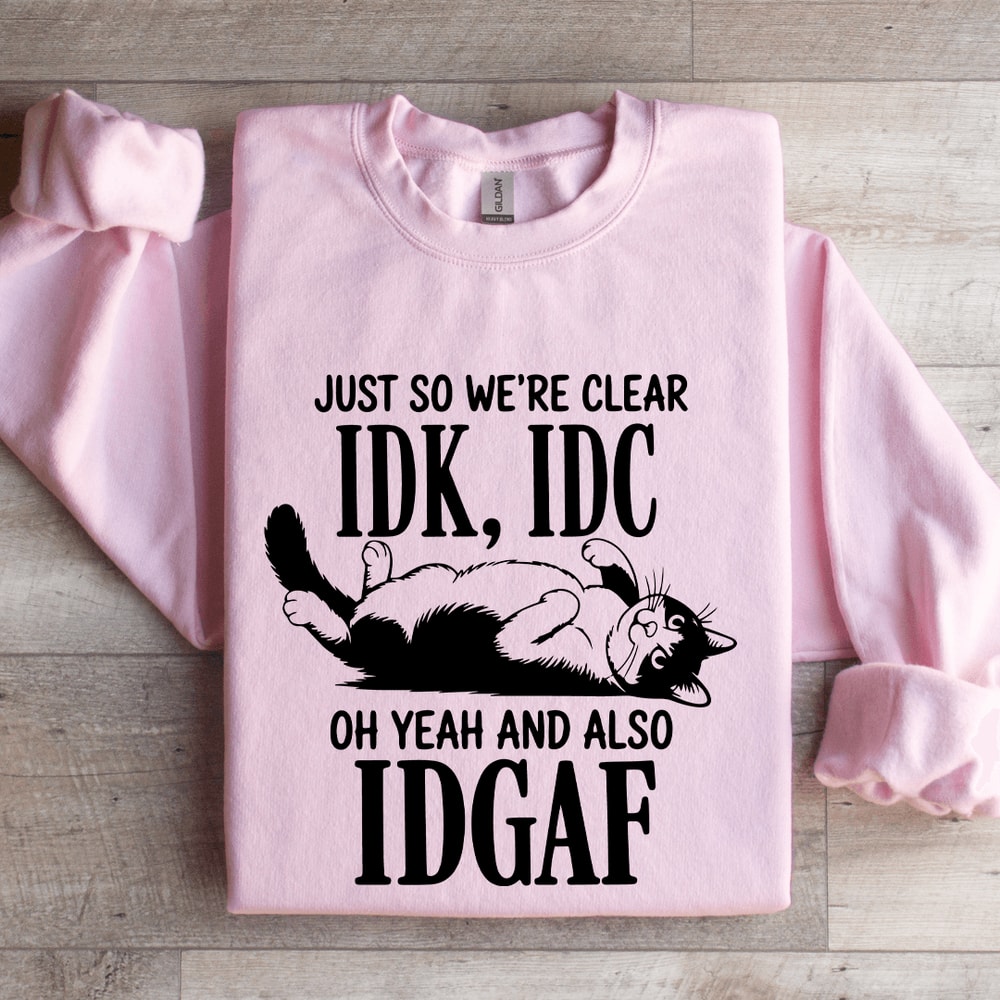 Just So Were Clear IDK IDC Sweatshirt 3
