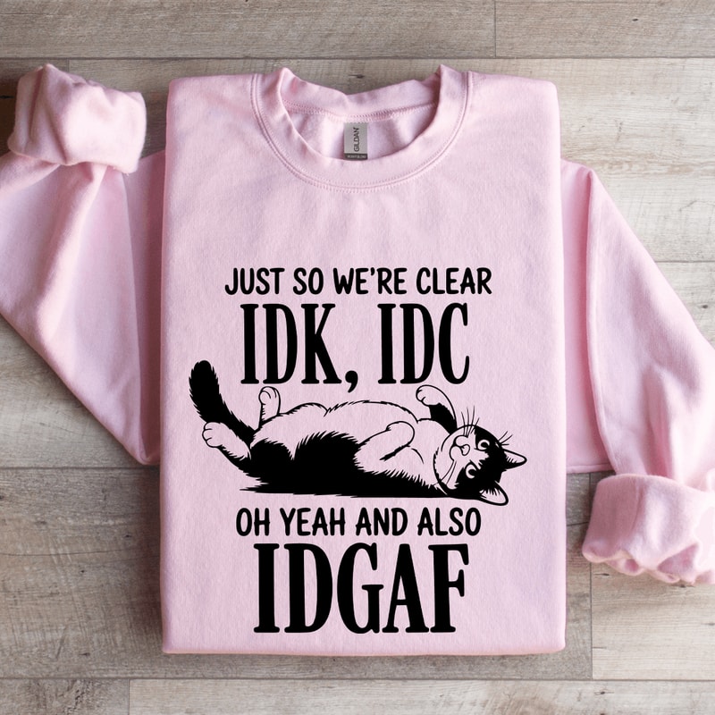 Just So Were Clear IDK IDC Sweatshirt 3