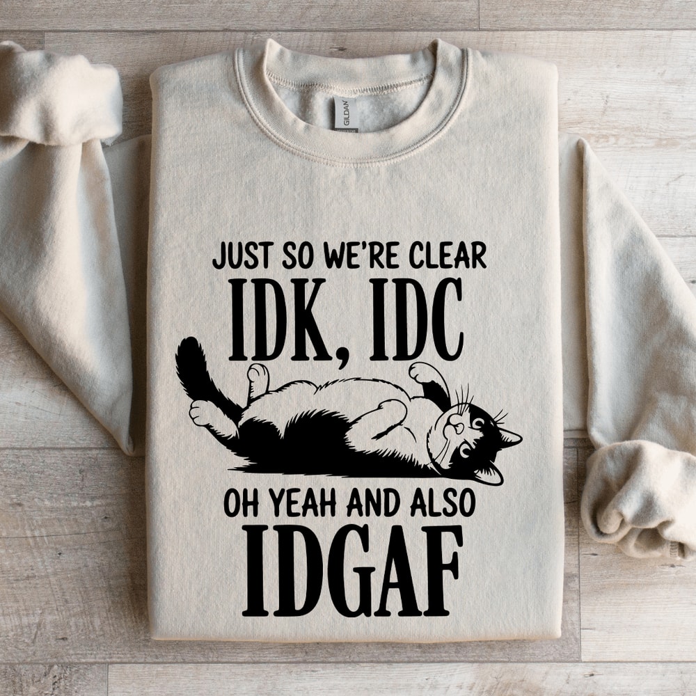 Just So Were Clear IDK IDC Sweatshirt 4