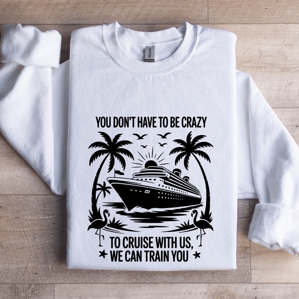 You Dont Have To Be Crazy To Cruise With Us Sweatshirt 1