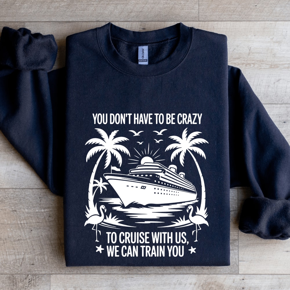 You Dont Have To Be Crazy To Cruise With Us Sweatshirt 2