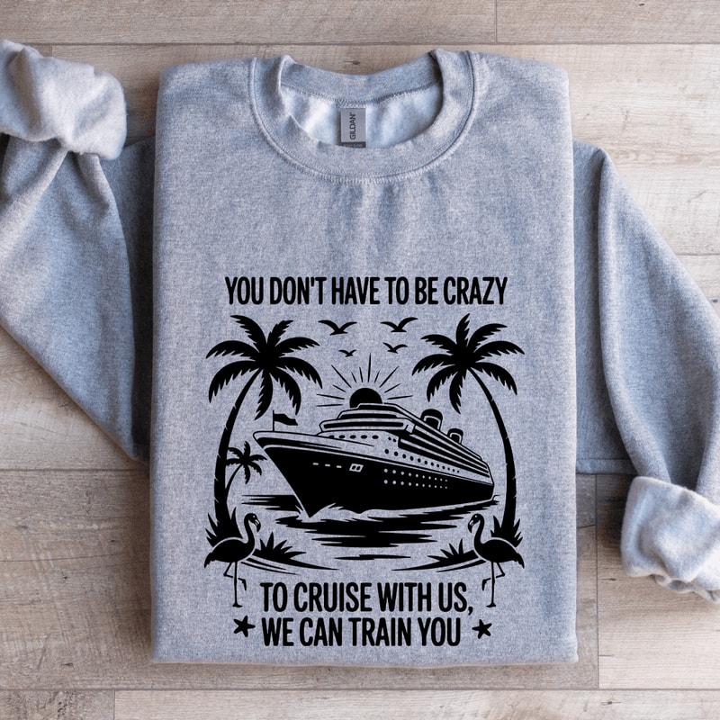 You Dont Have To Be Crazy To Cruise With Us Sweatshirt 3