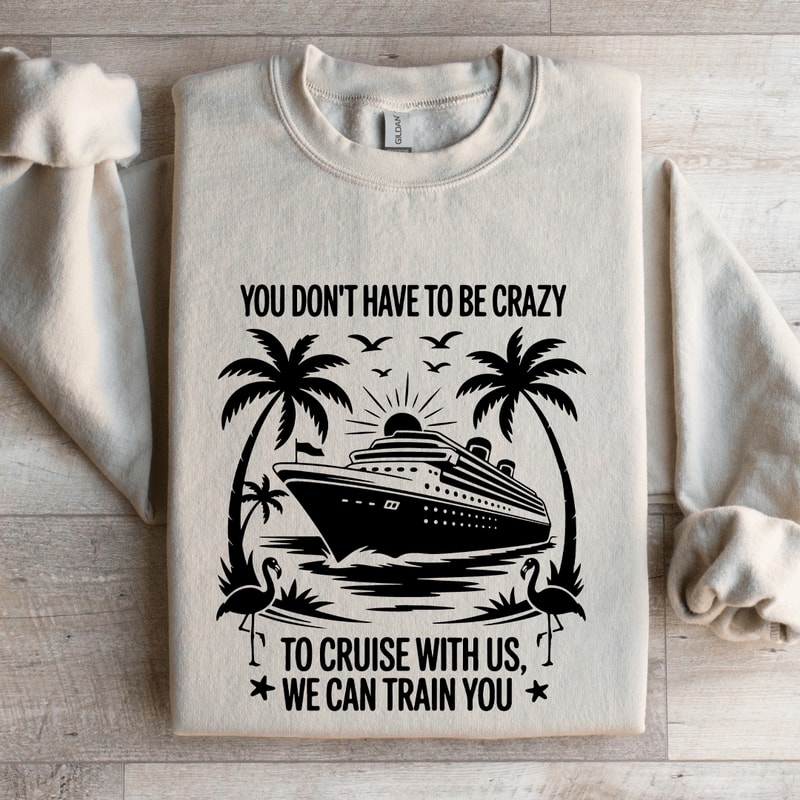 You Dont Have To Be Crazy To Cruise With Us Sweatshirt 0