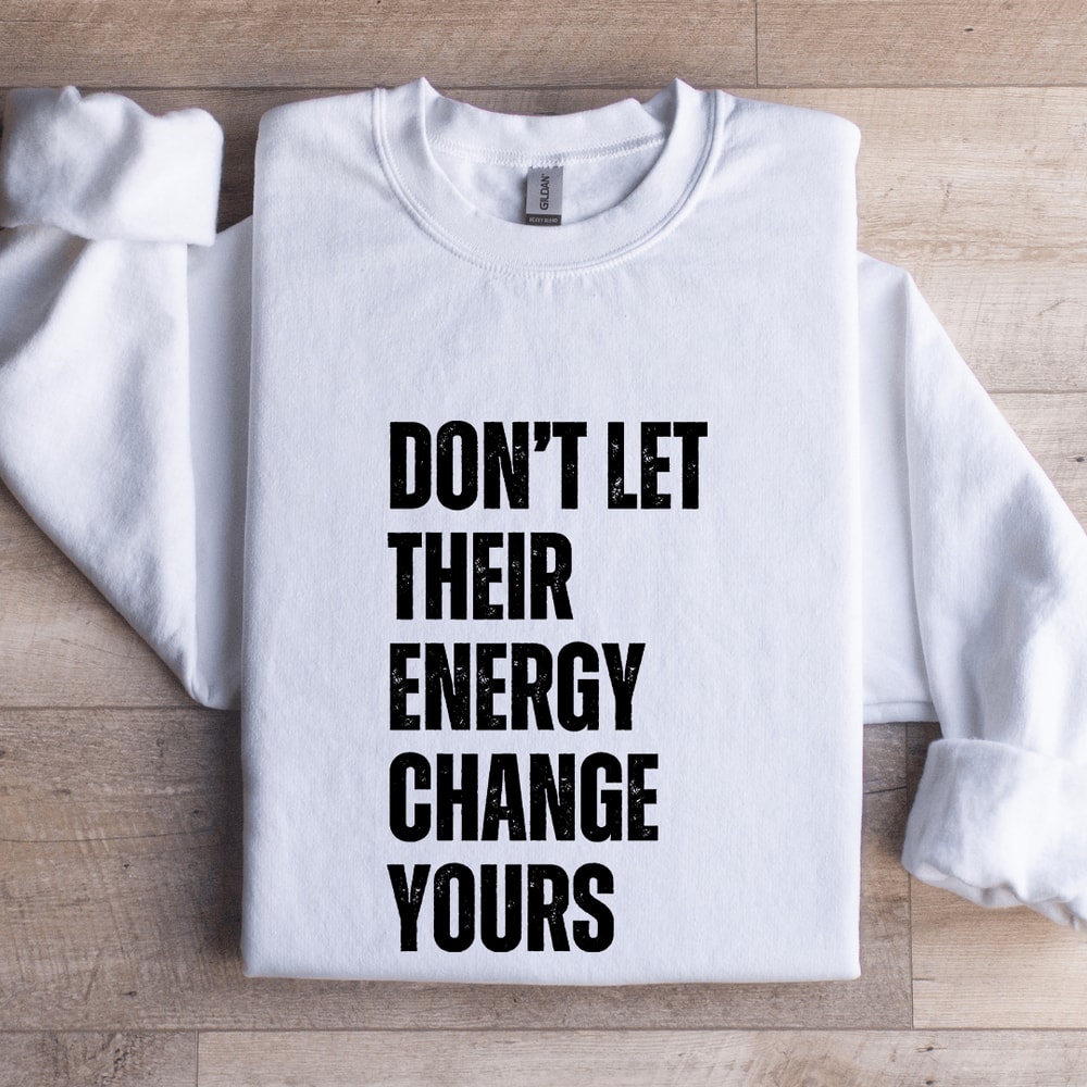Dont Let Their Energy Change Yours Sweatshirt 1
