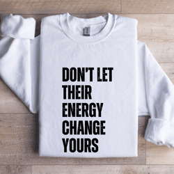 don't let their energy change yours sweatshirt