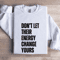 Dont Let Their Energy Change Yours Sweatshirt 1