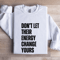 Dont Let Their Energy Change Yours Sweatshirt 1
