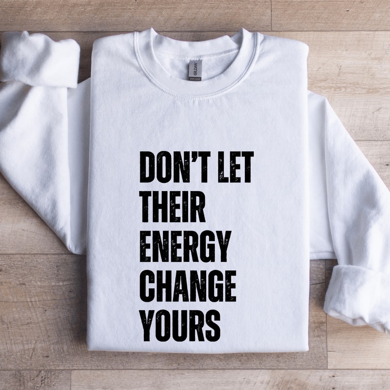 Dont Let Their Energy Change Yours Sweatshirt 1