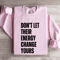 Dont Let Their Energy Change Yours Sweatshirt 3