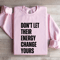 Dont Let Their Energy Change Yours Sweatshirt 3