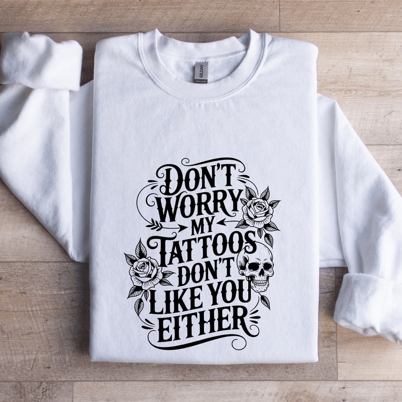 Dont Worry My Tattoos Dont Like You Either Sweatshirt 1