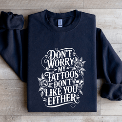 don't worry my tattoos don't like you either sweatshirt