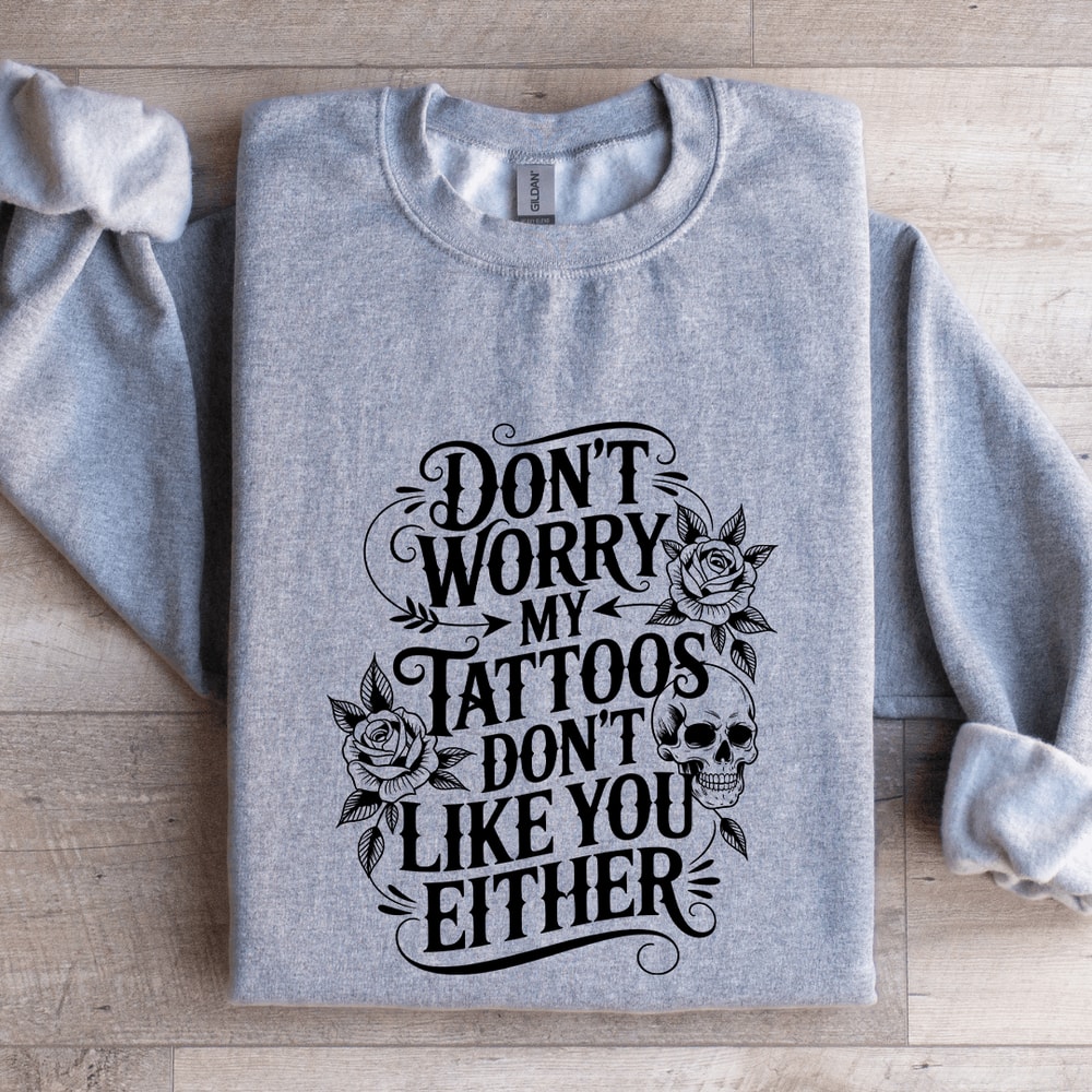 Dont Worry My Tattoos Dont Like You Either Sweatshirt 2