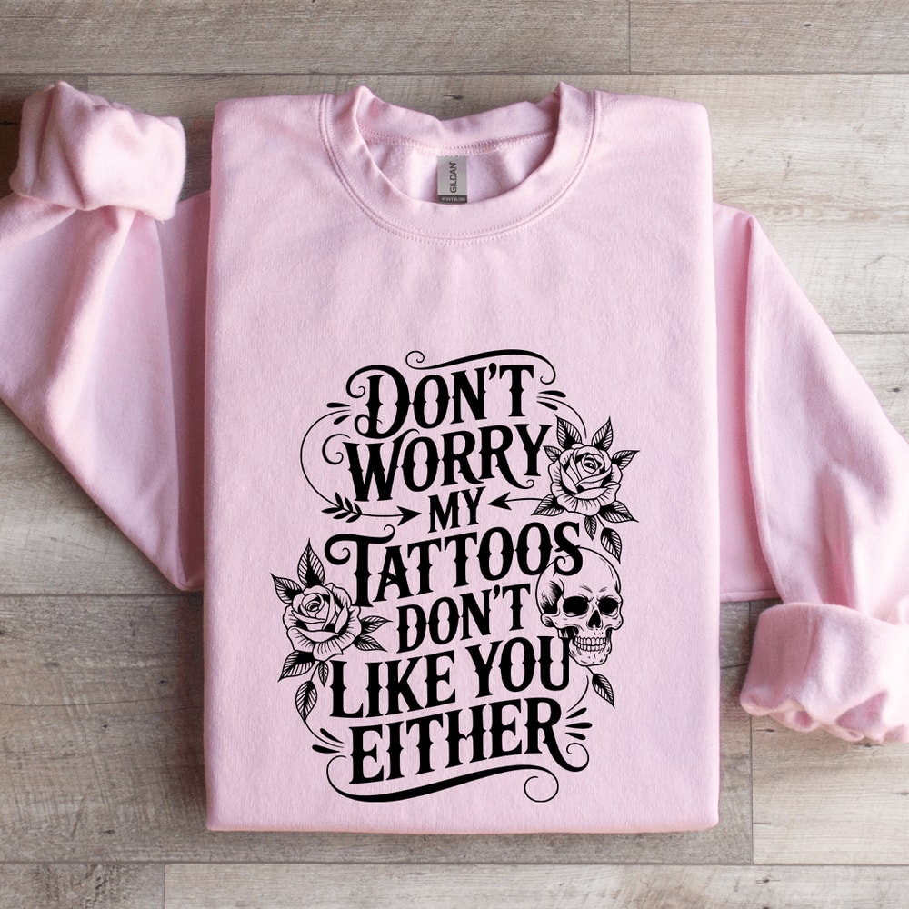 Dont Worry My Tattoos Dont Like You Either Sweatshirt 3