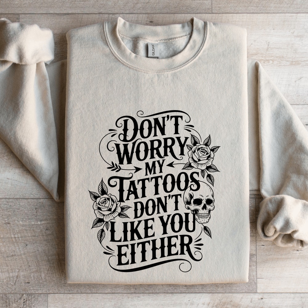 Dont Worry My Tattoos Dont Like You Either Sweatshirt 4