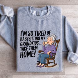 i'm so tired of babysitting my grandkids sweatshirt