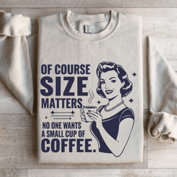 of course size matters no one wants sweatshirt