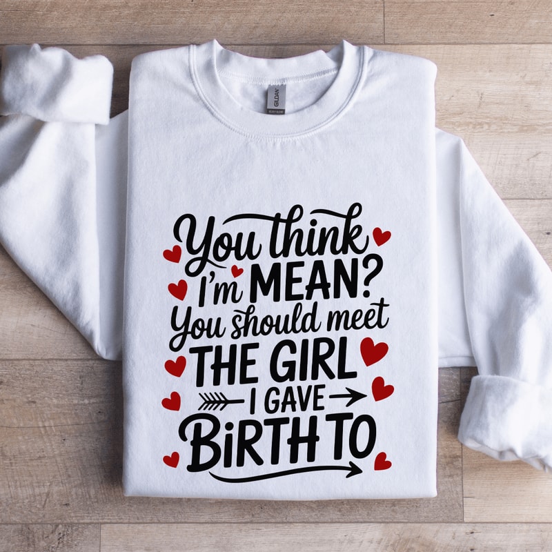 You Think Im Mean You Should Meet The Girl Sweatshirt 0