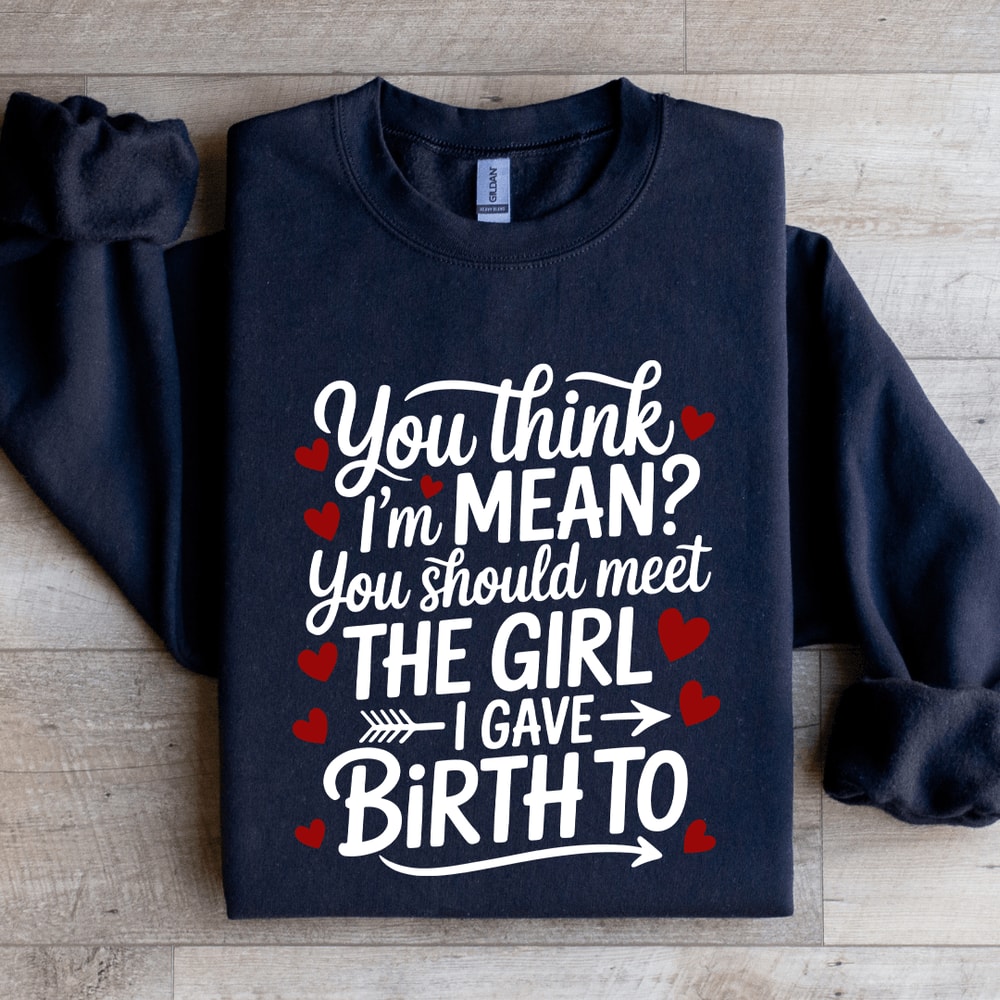 You Think Im Mean You Should Meet The Girl Sweatshirt 1