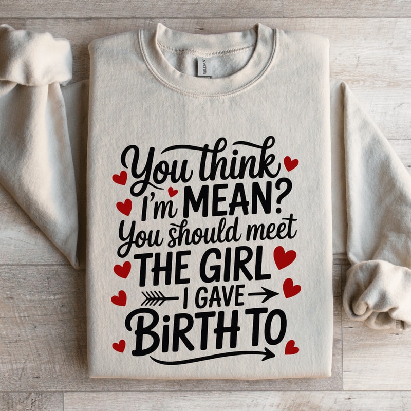 You Think Im Mean You Should Meet The Girl Sweatshirt 4