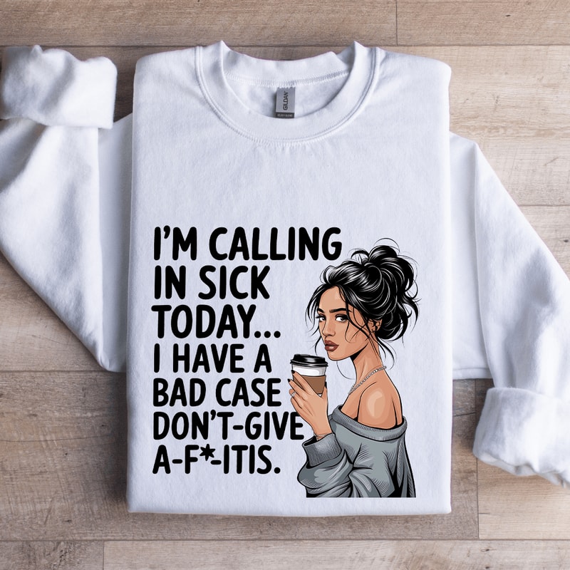 Im Calling In Sick Today Sweatshirt 1
