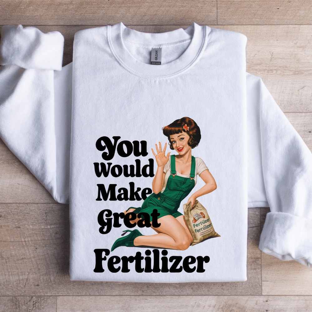 You Would Make Great Fertilizer Sweatshirt 0