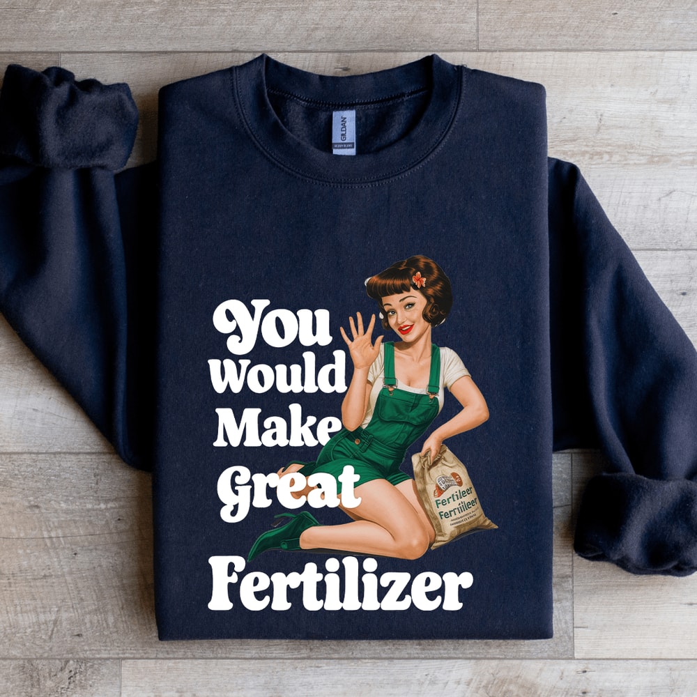You Would Make Great Fertilizer Sweatshirt 1