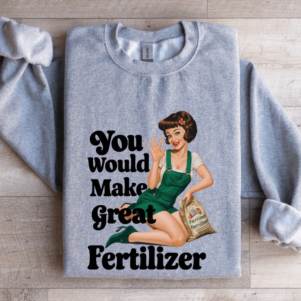 You Would Make Great Fertilizer Sweatshirt 2
