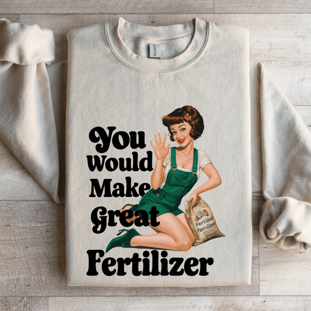 You Would Make Great Fertilizer Sweatshirt 4